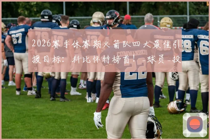 2026赛季休赛期火箭队四大最佳引援目标：科比怀特榜首！_球员_投篮_命中率