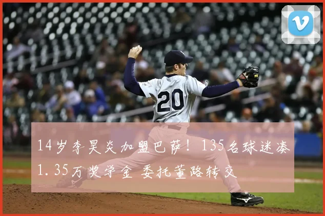 14岁李昊炎加盟巴萨！135名球迷凑1.35万奖学金 委托董路转交