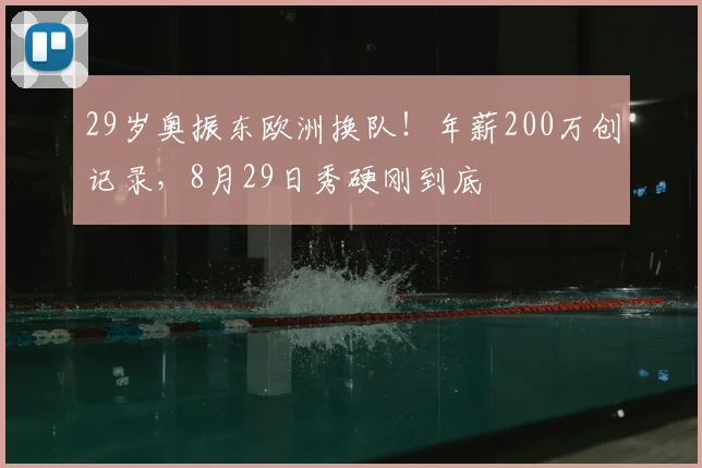 29岁奥振东欧洲换队！年薪200万创记录，8月29日秀硬刚到底