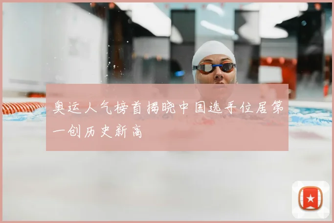 奥运人气榜首揭晓中国选手位居第一创历史新高