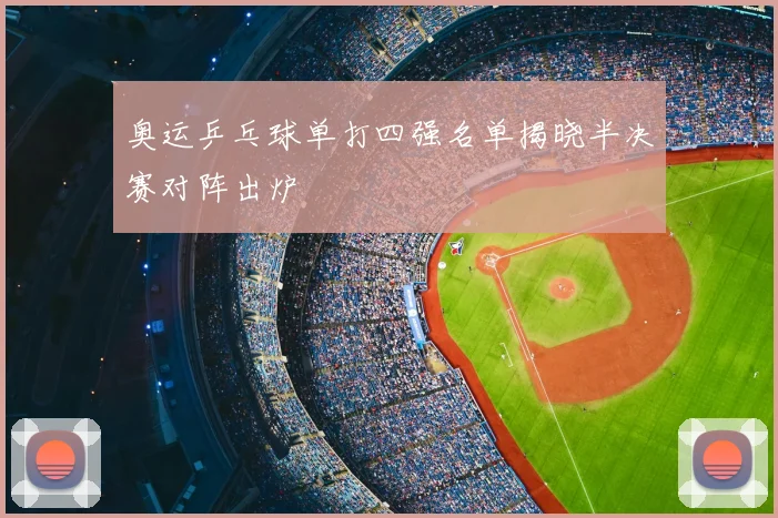 奥运乒乓球单打四强名单揭晓半决赛对阵出炉