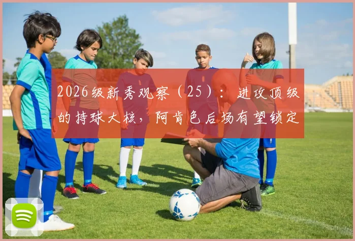 2026级新秀观察(25):进攻顶级的持球大核,阿肯色后场有望锁定前五