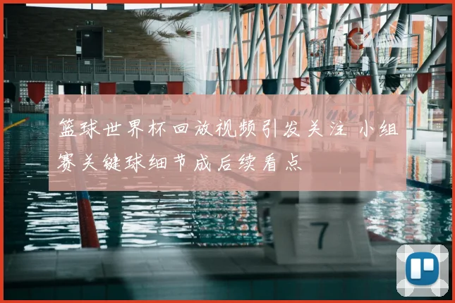 篮球世界杯回放视频引发关注 小组赛关键球细节成后续看点