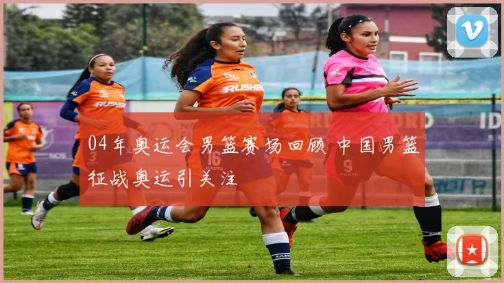 04年奥运会男篮赛场回顾 中国男篮征战奥运引关注