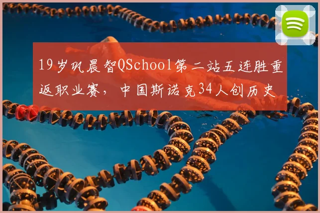 19岁巩晨智QSchool第二站五连胜重返职业赛，中国斯诺克34人创历史纪录