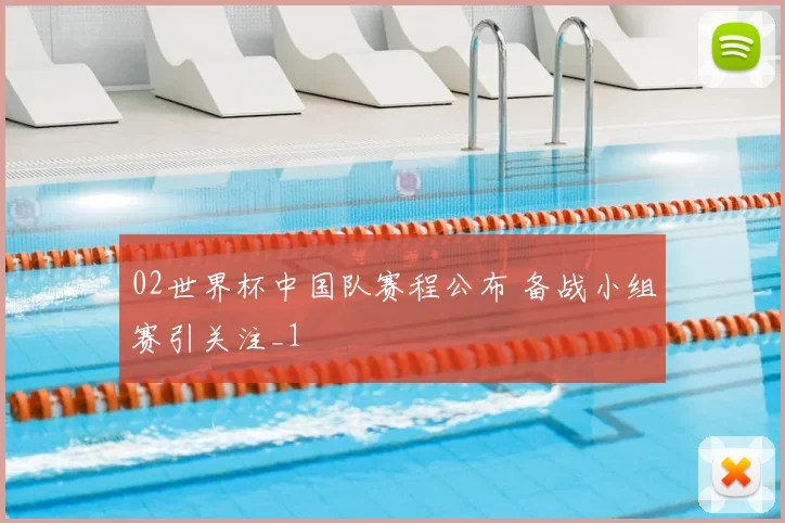 02世界杯中国队赛程公布 备战小组赛引关注_1