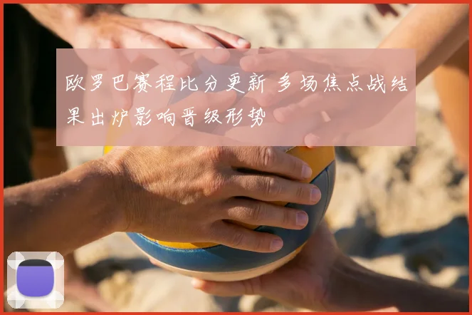 欧罗巴赛程比分更新 多场焦点战结果出炉影响晋级形势
