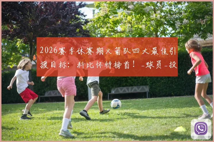 2026赛季休赛期火箭队四大最佳引援目标：科比怀特榜首！_球员_投篮_命中率