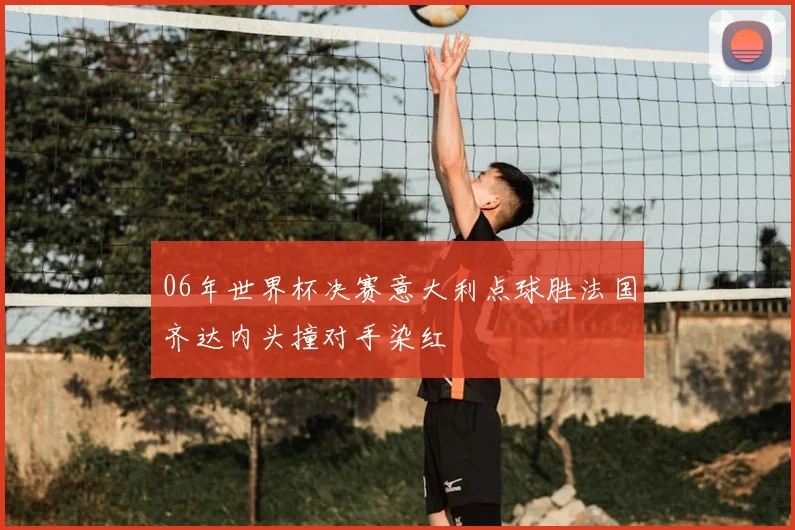 06年世界杯决赛意大利点球胜法国齐达内头撞对手染红