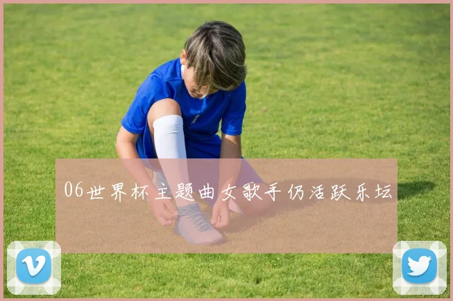 06世界杯主题曲女歌手仍活跃乐坛