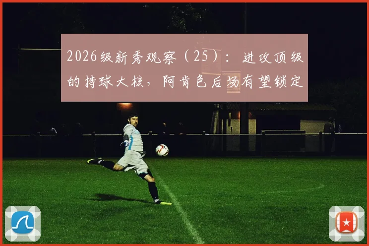 2026级新秀观察(25):进攻顶级的持球大核,阿肯色后场有望锁定前五