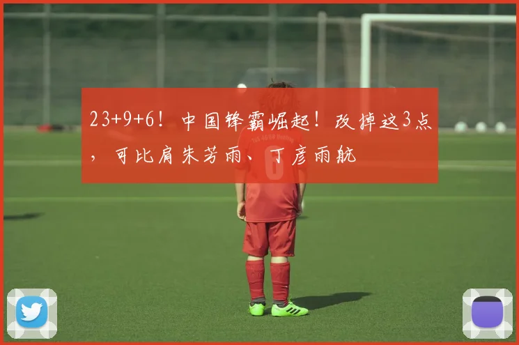 23+9+6！中国锋霸崛起！改掉这3点，可比肩朱芳雨、丁彦雨航