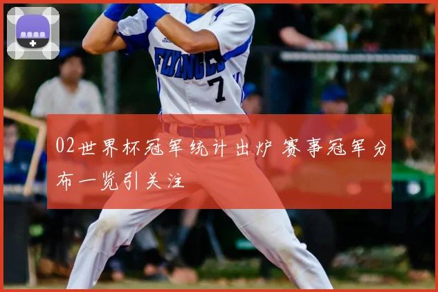 02世界杯冠军统计出炉 赛事冠军分布一览引关注