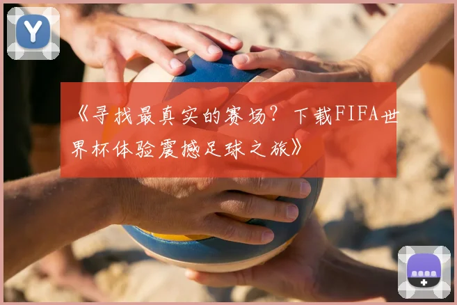 《寻找最真实的赛场？下载FIFA世界杯体验震撼足球之旅》