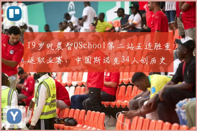 19岁巩晨智QSchool第二站五连胜重返职业赛，中国斯诺克34人创历史纪录