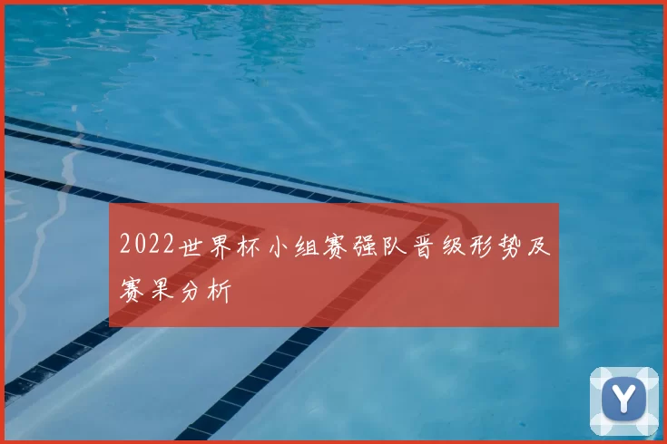 2022世界杯小组赛强队晋级形势及赛果分析
