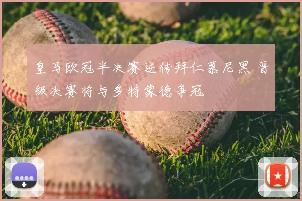 皇马欧冠半决赛逆转拜仁慕尼黑 晋级决赛将与多特蒙德争冠