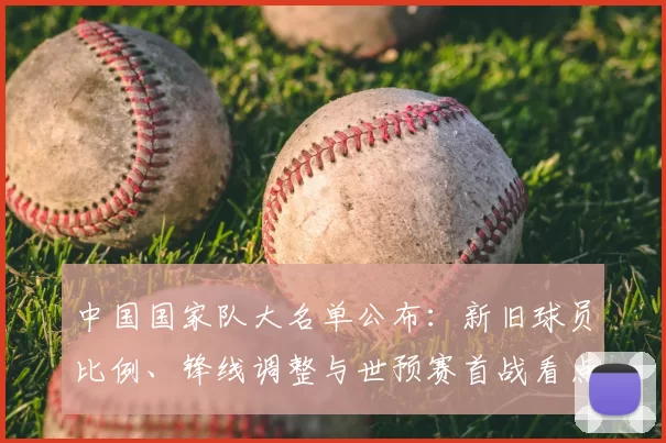 中国国家队大名单公布：新旧球员比例、锋线调整与世预赛首战看点