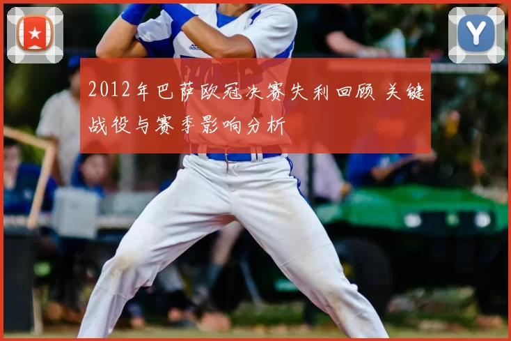 2012年巴萨欧冠决赛失利回顾 关键战役与赛季影响分析