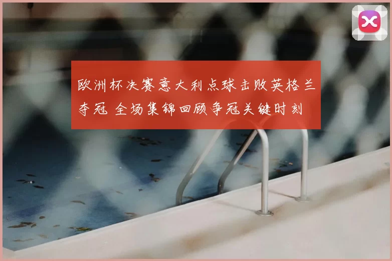 欧洲杯决赛意大利点球击败英格兰夺冠 全场集锦回顾争冠关键时刻