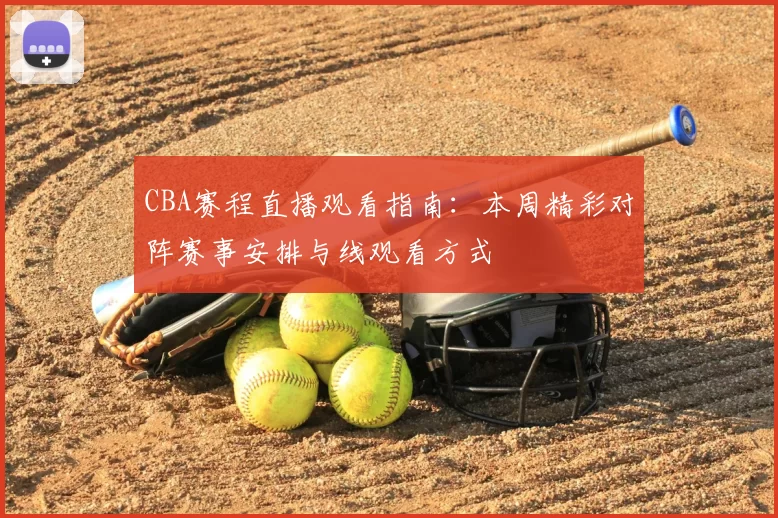 CBA赛程直播观看指南：本周精彩对阵赛事安排与线观看方式