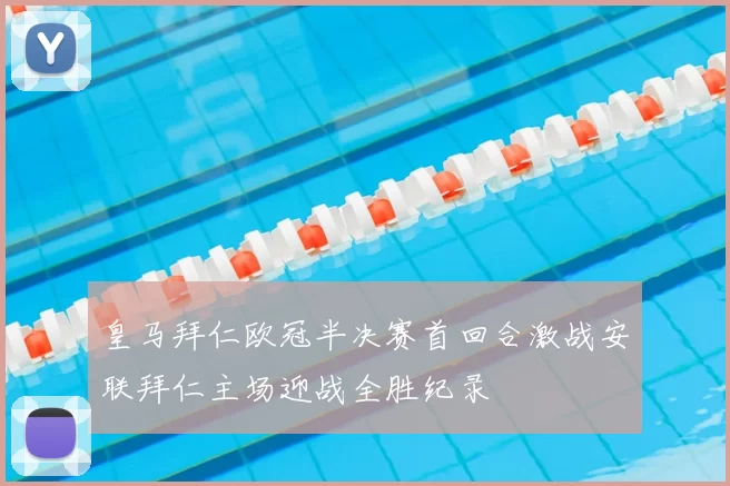 皇马拜仁欧冠半决赛首回合激战安联拜仁主场迎战全胜纪录