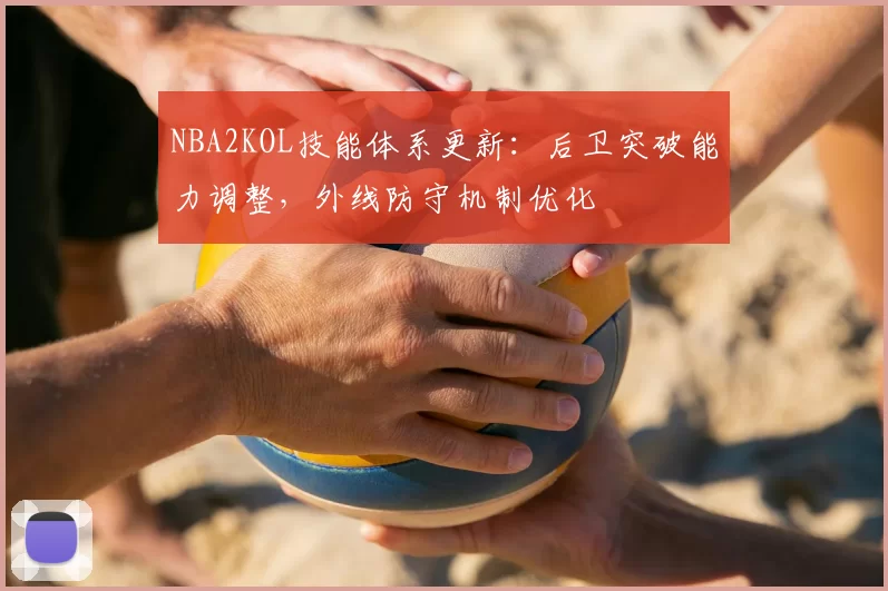 NBA2KOL技能体系更新:后卫突破能力调整,外线防守机制优化