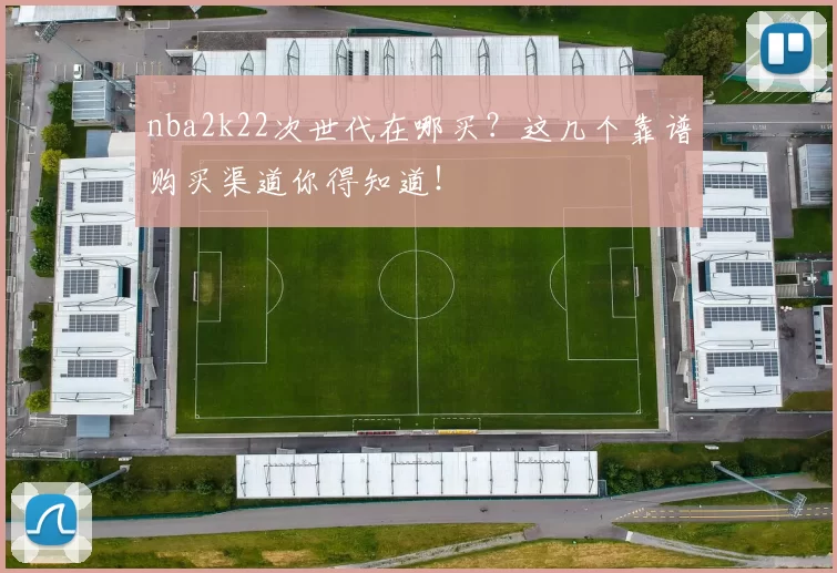 nba2k22次世代在哪买？这几个靠谱购买渠道你得知道！