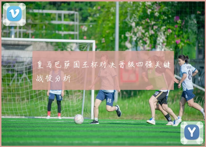 皇马巴萨国王杯对决晋级四强关键战役分析