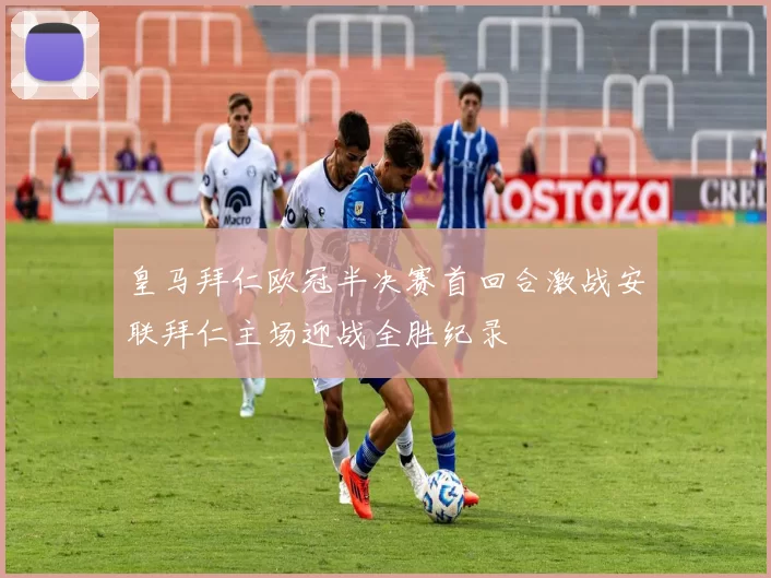 皇马拜仁欧冠半决赛首回合激战安联拜仁主场迎战全胜纪录