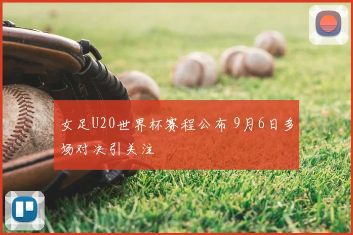 女足U20世界杯赛程公布 9月6日多场对决引关注