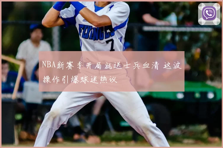 NBA新赛季开局就送士兵血清 这波操作引爆球迷热议