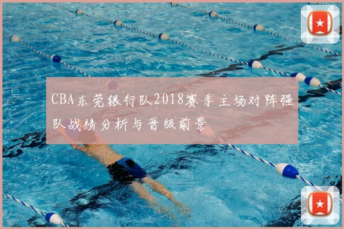 CBA东莞银行队2018赛季主场对阵强队战绩分析与晋级前景