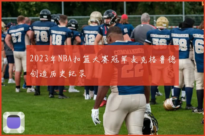 2023年NBA扣篮大赛冠军麦克格鲁德创造历史纪录