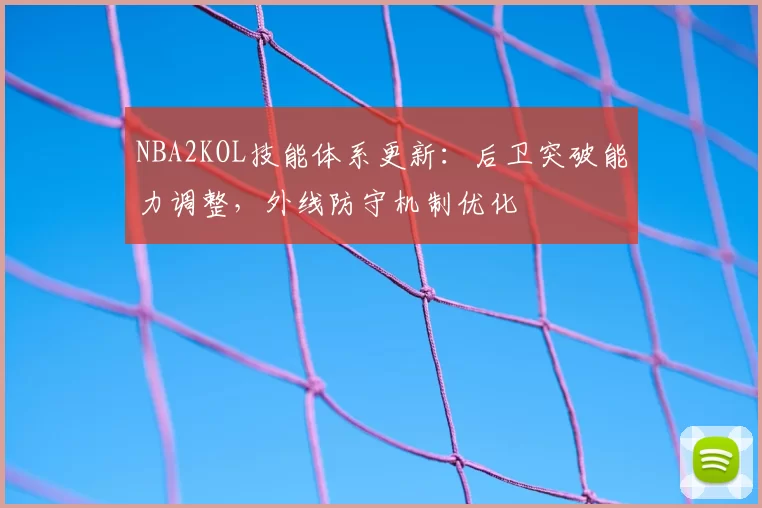 NBA2KOL技能体系更新：后卫突破能力调整，外线防守机制优化