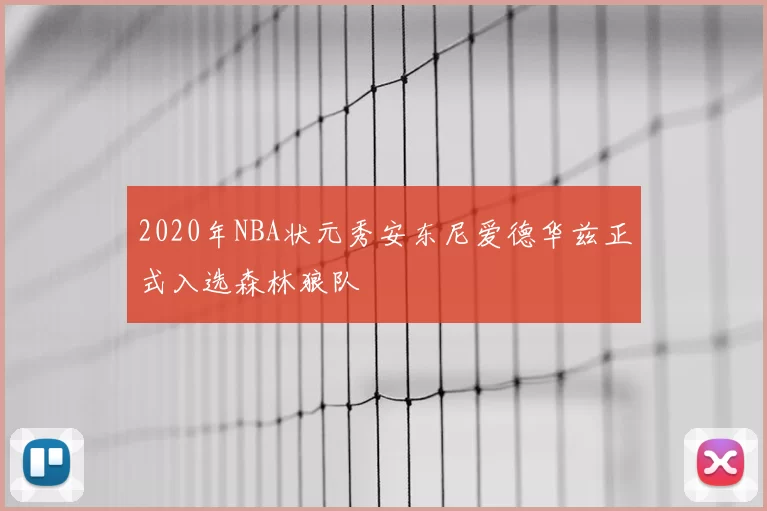 2020年NBA状元秀安东尼爱德华兹正式入选森林狼队