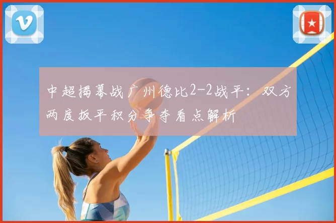 中超揭幕战广州德比2-2战平：双方两度扳平积分争夺看点解析