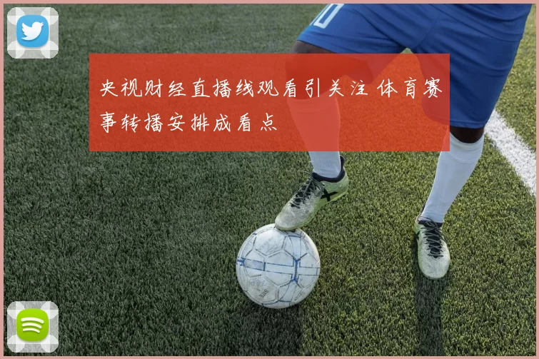 央视财经直播线观看引关注 体育赛事转播安排成看点