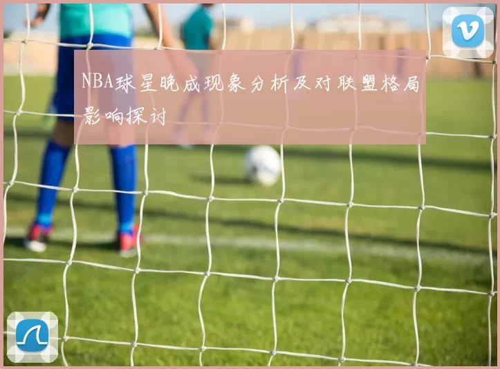 NBA球星晚成现象分析及对联盟格局影响探讨