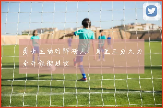 勇士主场对阵湖人，库里三分火力全开领衔进攻