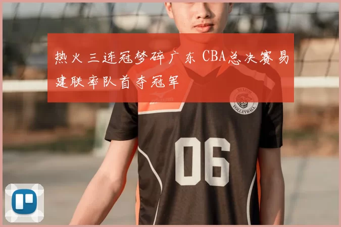 热火三连冠梦碎广东 CBA总决赛易建联率队首夺冠军