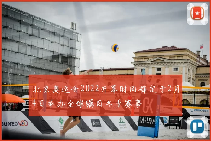 北京奥运会2022开幕时间确定于2月4日举办全球瞩目冬季赛事