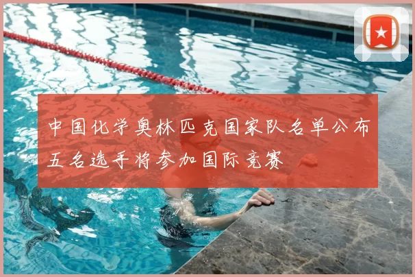 中国化学奥林匹克国家队名单公布五名选手将参加国际竞赛