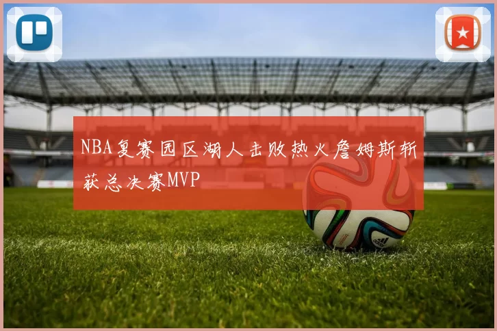 NBA复赛园区湖人击败热火詹姆斯斩获总决赛MVP