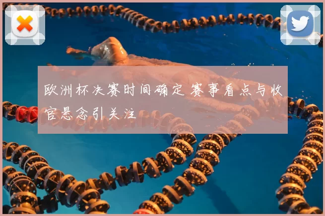 欧洲杯决赛时间确定 赛事看点与收官悬念引关注