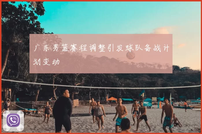 广东男篮赛程调整引发球队备战计划变动