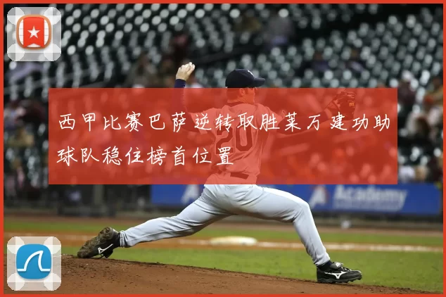 西甲比赛巴萨逆转取胜莱万建功助球队稳住榜首位置