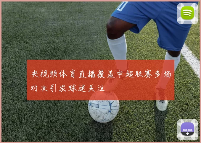 央视频体育直播覆盖中超联赛多场对决引发球迷关注