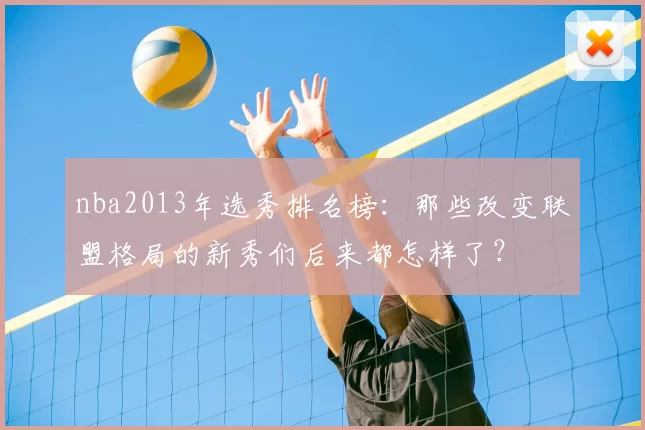 nba2013年选秀排名榜：那些改变联盟格局的新秀们后来都怎样了？