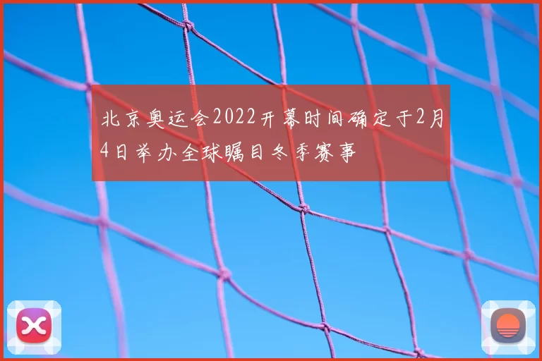 北京奥运会2022开幕时间确定于2月4日举办全球瞩目冬季赛事